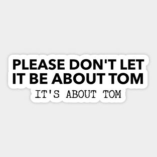 Please don't let it be about Tom - It's a about Tom Sticker